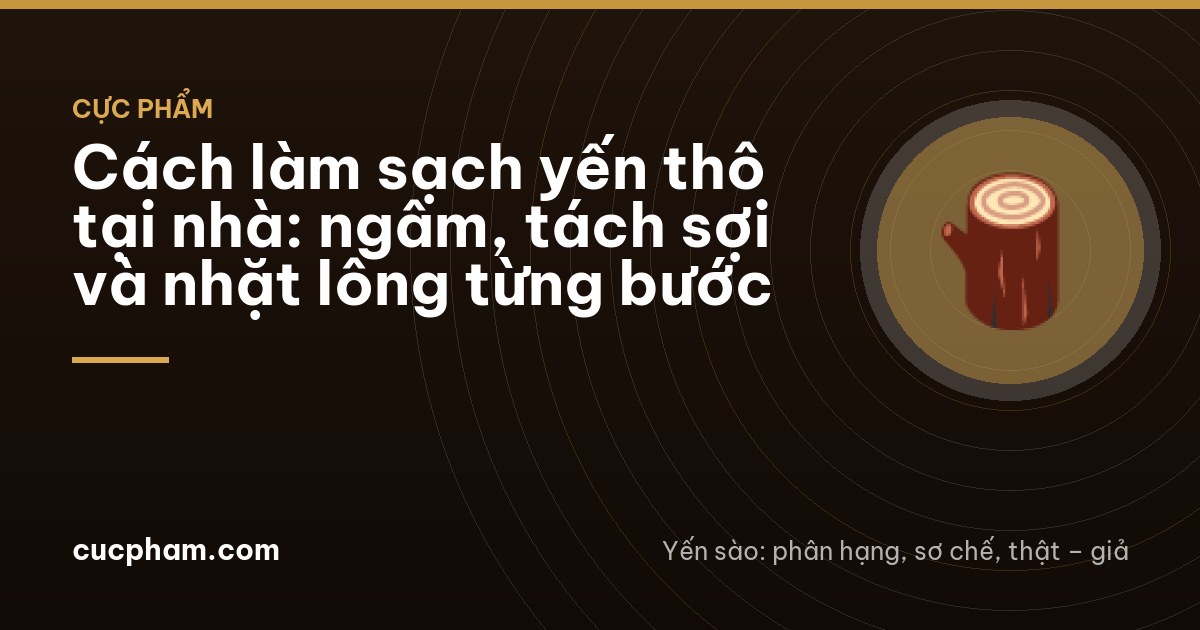 Cách làm sạch yến thô tại nhà: ngâm, tách sợi và nhặt lông từng bước